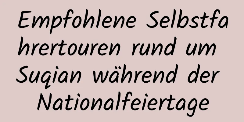 Empfohlene Selbstfahrertouren rund um Suqian während der Nationalfeiertage