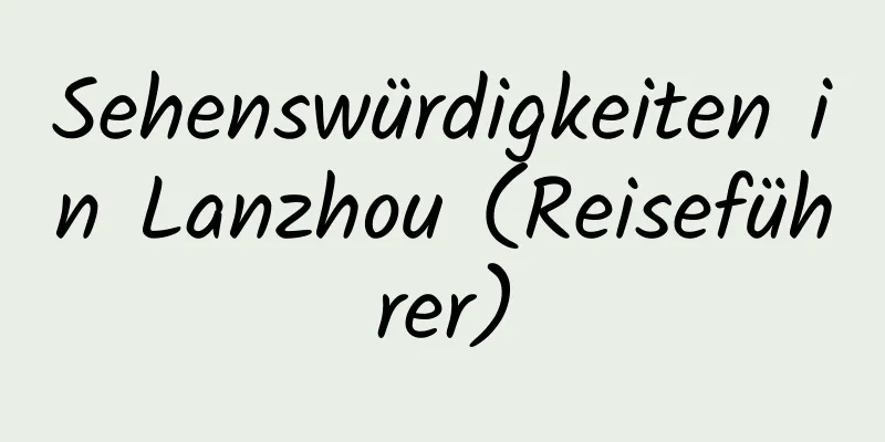 Sehenswürdigkeiten in Lanzhou (Reiseführer)