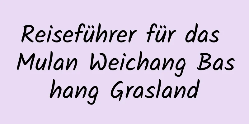 Reiseführer für das Mulan Weichang Bashang Grasland