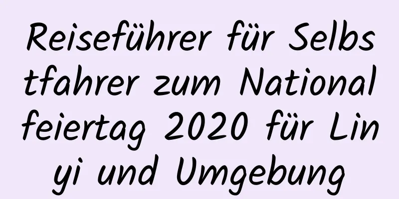 Reiseführer für Selbstfahrer zum Nationalfeiertag 2020 für Linyi und Umgebung