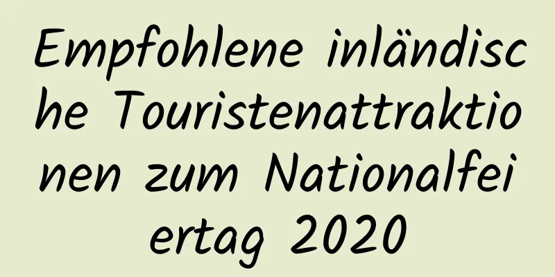 Empfohlene inländische Touristenattraktionen zum Nationalfeiertag 2020