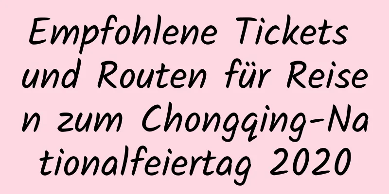 Empfohlene Tickets und Routen für Reisen zum Chongqing-Nationalfeiertag 2020