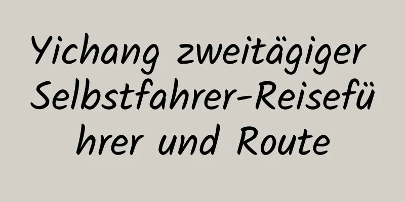 Yichang zweitägiger Selbstfahrer-Reiseführer und Route