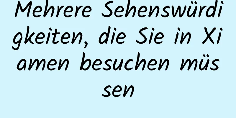 Mehrere Sehenswürdigkeiten, die Sie in Xiamen besuchen müssen