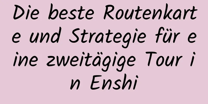 Die beste Routenkarte und Strategie für eine zweitägige Tour in Enshi