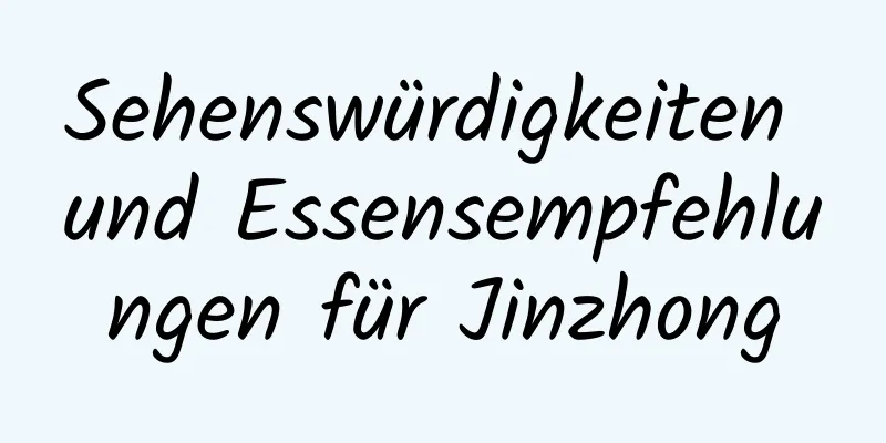 Sehenswürdigkeiten und Essensempfehlungen für Jinzhong