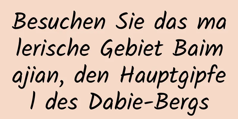 Besuchen Sie das malerische Gebiet Baimajian, den Hauptgipfel des Dabie-Bergs