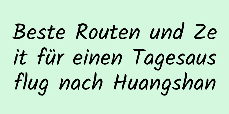 Beste Routen und Zeit für einen Tagesausflug nach Huangshan