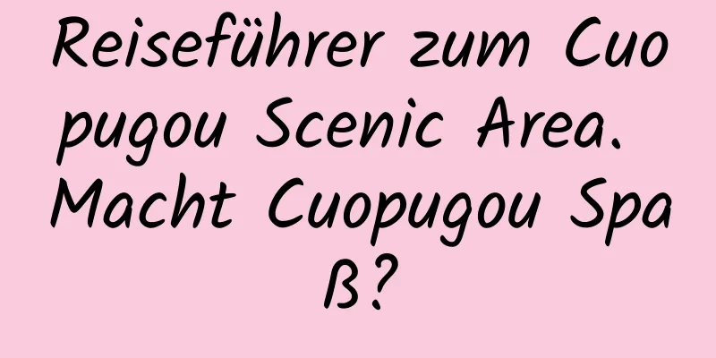 Reiseführer zum Cuopugou Scenic Area. Macht Cuopugou Spaß?