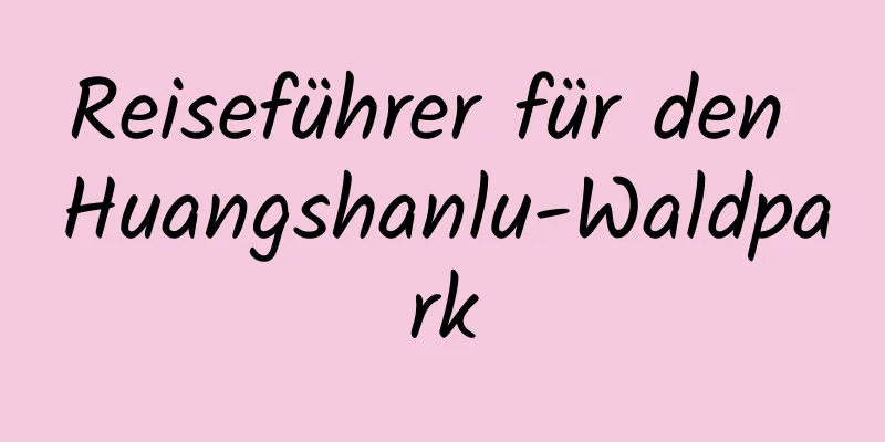 Reiseführer für den Huangshanlu-Waldpark