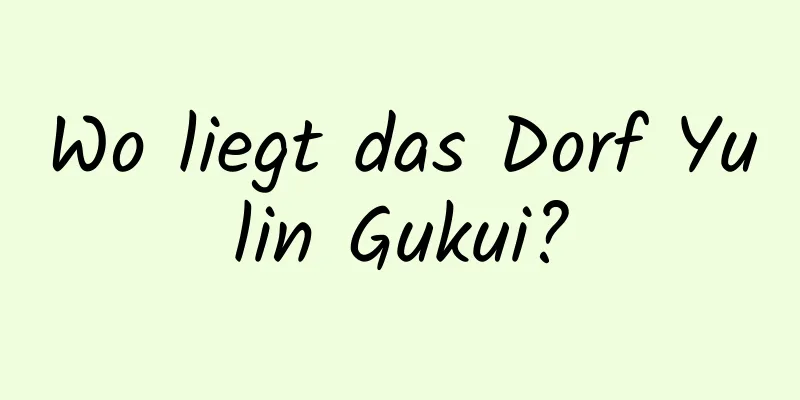 Wo liegt das Dorf Yulin Gukui?