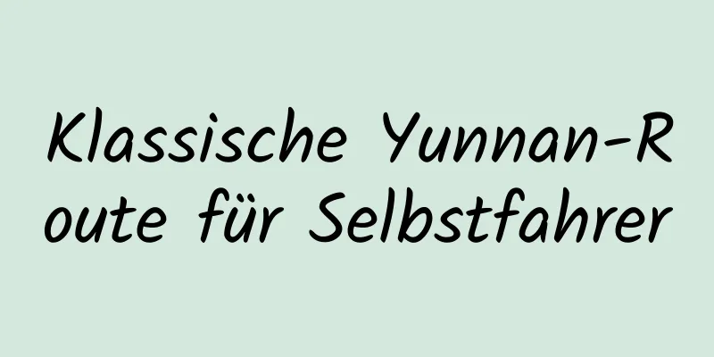 Klassische Yunnan-Route für Selbstfahrer