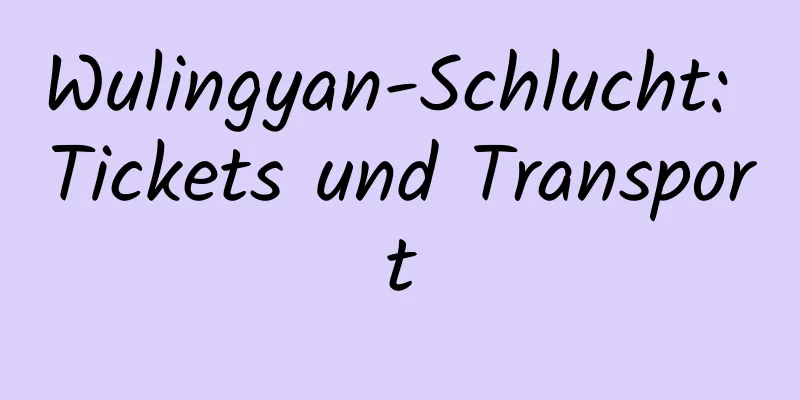 Wulingyan-Schlucht: Tickets und Transport