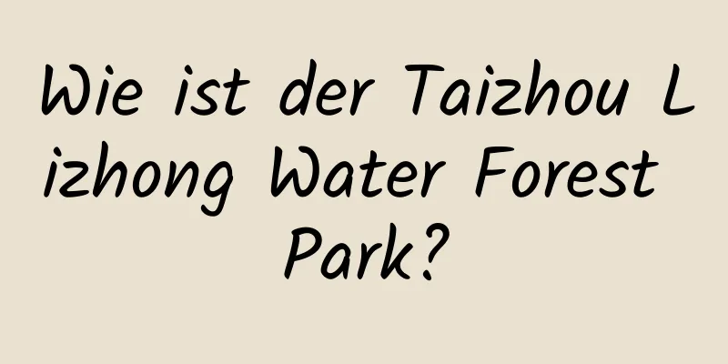 Wie ist der Taizhou Lizhong Water Forest Park?