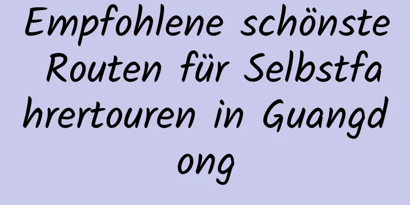 Empfohlene schönste Routen für Selbstfahrertouren in Guangdong