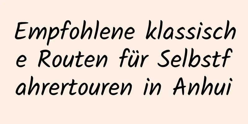 Empfohlene klassische Routen für Selbstfahrertouren in Anhui