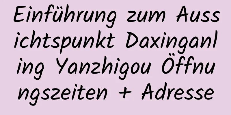 Einführung zum Aussichtspunkt Daxinganling Yanzhigou Öffnungszeiten + Adresse