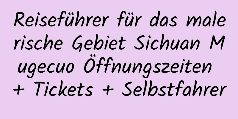 Reiseführer für das malerische Gebiet Sichuan Mugecuo Öffnungszeiten + Tickets + Selbstfahrer