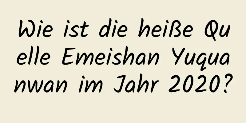 Wie ist die heiße Quelle Emeishan Yuquanwan im Jahr 2020?