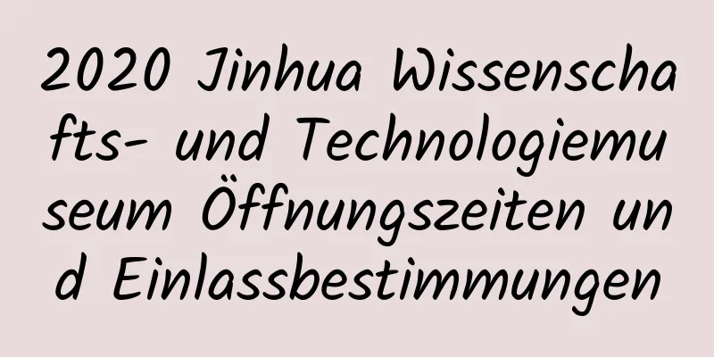 2020 Jinhua Wissenschafts- und Technologiemuseum Öffnungszeiten und Einlassbestimmungen