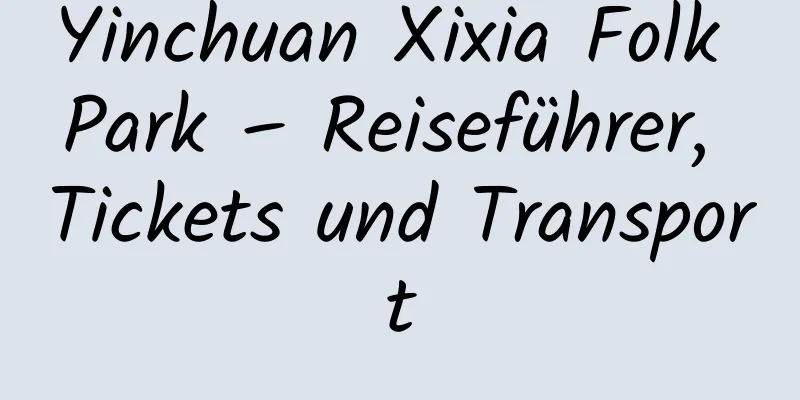 Yinchuan Xixia Folk Park – Reiseführer, Tickets und Transport