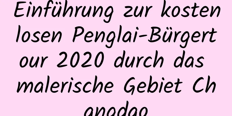 Einführung zur kostenlosen Penglai-Bürgertour 2020 durch das malerische Gebiet Changdao