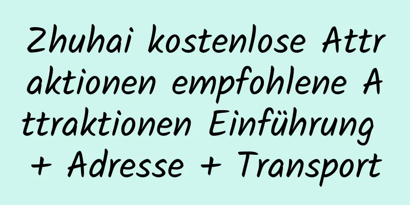 Zhuhai kostenlose Attraktionen empfohlene Attraktionen Einführung + Adresse + Transport