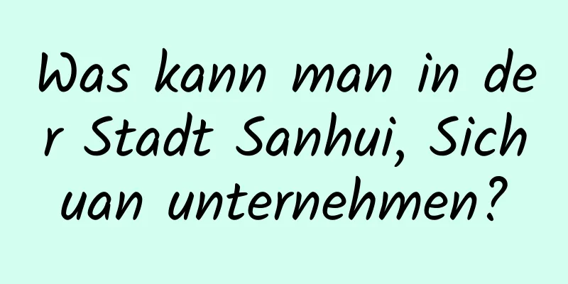 Was kann man in der Stadt Sanhui, Sichuan unternehmen?