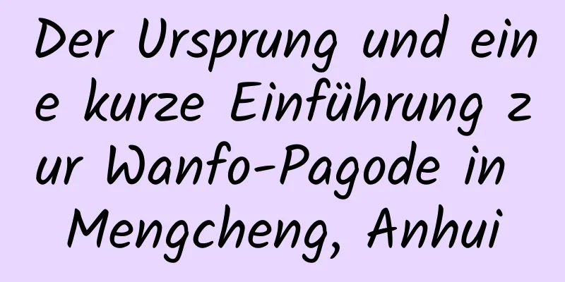 Der Ursprung und eine kurze Einführung zur Wanfo-Pagode in Mengcheng, Anhui