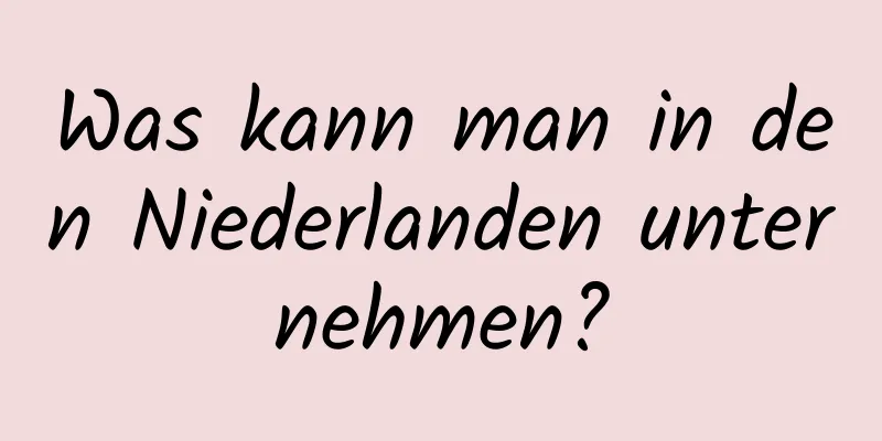 Was kann man in den Niederlanden unternehmen?