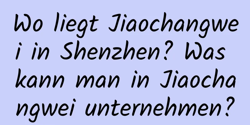 Wo liegt Jiaochangwei in Shenzhen? Was kann man in Jiaochangwei unternehmen?