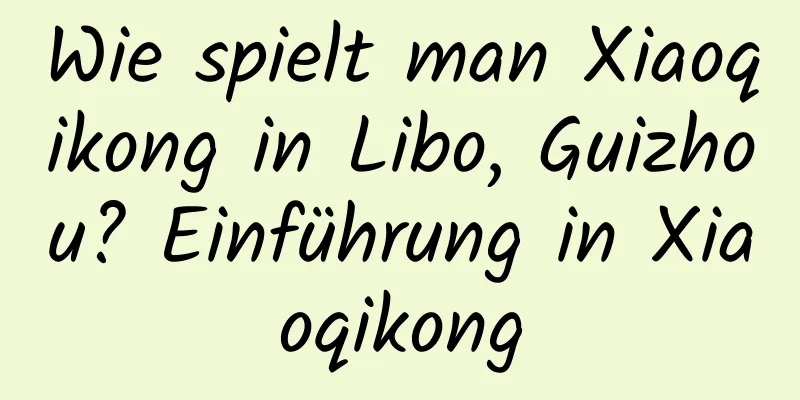 Wie spielt man Xiaoqikong in Libo, Guizhou? Einführung in Xiaoqikong