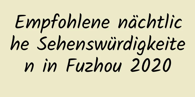 Empfohlene nächtliche Sehenswürdigkeiten in Fuzhou 2020