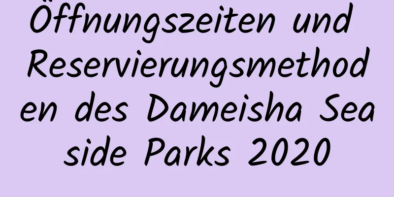 Öffnungszeiten und Reservierungsmethoden des Dameisha Seaside Parks 2020