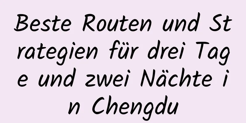 Beste Routen und Strategien für drei Tage und zwei Nächte in Chengdu