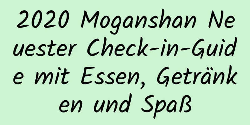 2020 Moganshan Neuester Check-in-Guide mit Essen, Getränken und Spaß