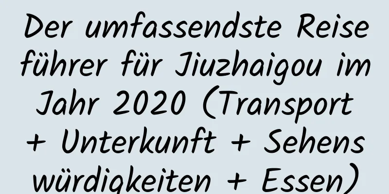 Der umfassendste Reiseführer für Jiuzhaigou im Jahr 2020 (Transport + Unterkunft + Sehenswürdigkeiten + Essen)