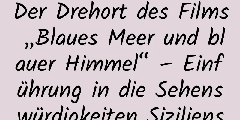 Der Drehort des Films „Blaues Meer und blauer Himmel“ – Einführung in die Sehenswürdigkeiten Siziliens