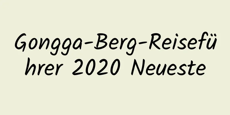 Gongga-Berg-Reiseführer 2020 Neueste