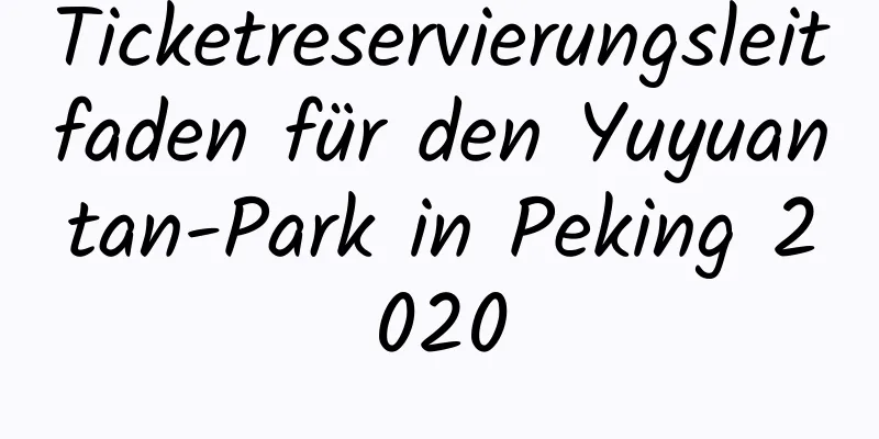 Ticketreservierungsleitfaden für den Yuyuantan-Park in Peking 2020