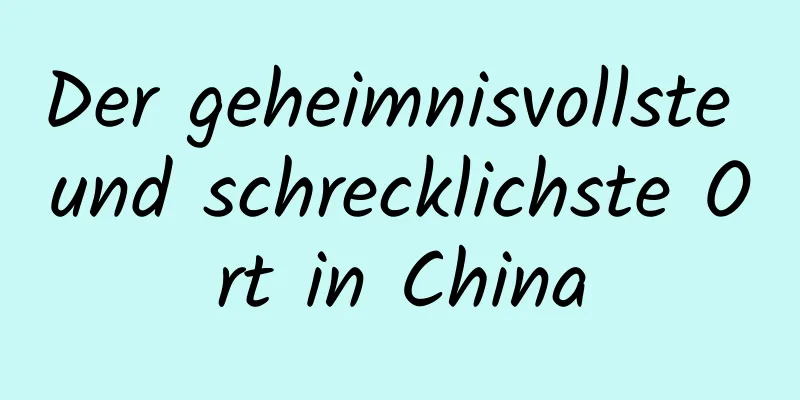 Der geheimnisvollste und schrecklichste Ort in China