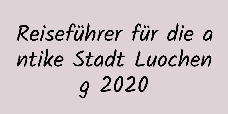 Reiseführer für die antike Stadt Luocheng 2020