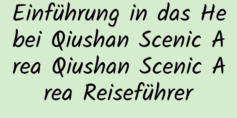 Einführung in das Hebei Qiushan Scenic Area Qiushan Scenic Area Reiseführer