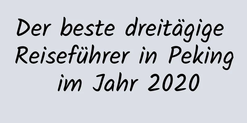 Der beste dreitägige Reiseführer in Peking im Jahr 2020