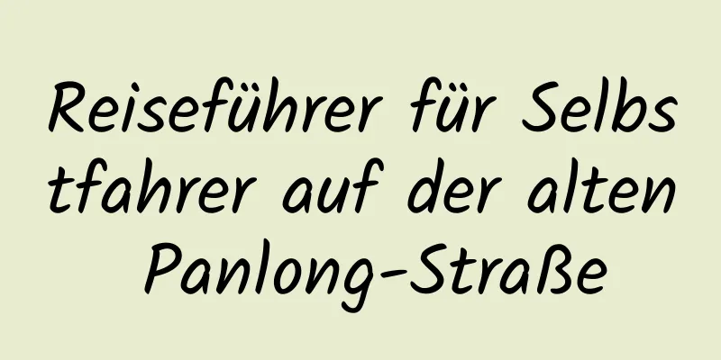 Reiseführer für Selbstfahrer auf der alten Panlong-Straße