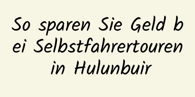 So sparen Sie Geld bei Selbstfahrertouren in Hulunbuir