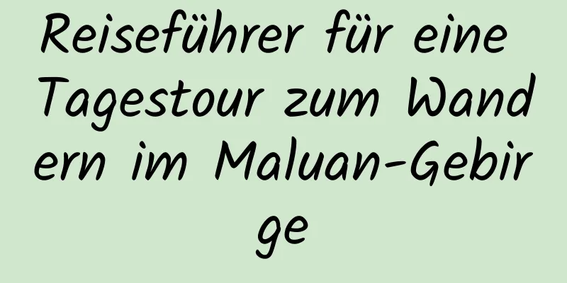 Reiseführer für eine Tagestour zum Wandern im Maluan-Gebirge