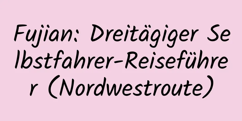 Fujian: Dreitägiger Selbstfahrer-Reiseführer (Nordwestroute)