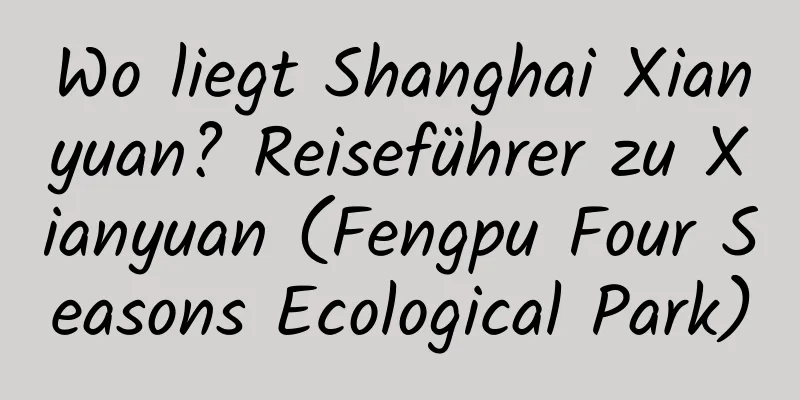 Wo liegt Shanghai Xianyuan? Reiseführer zu Xianyuan (Fengpu Four Seasons Ecological Park)