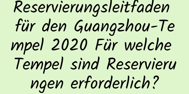 Reservierungsleitfaden für den Guangzhou-Tempel 2020 Für welche Tempel sind Reservierungen erforderlich?